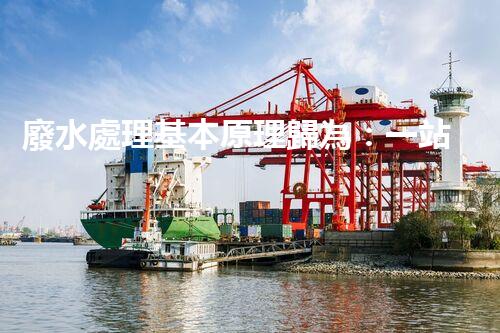 廢水處理基本原理歸為：一站式解決方案的創(chuàng)新與突破！